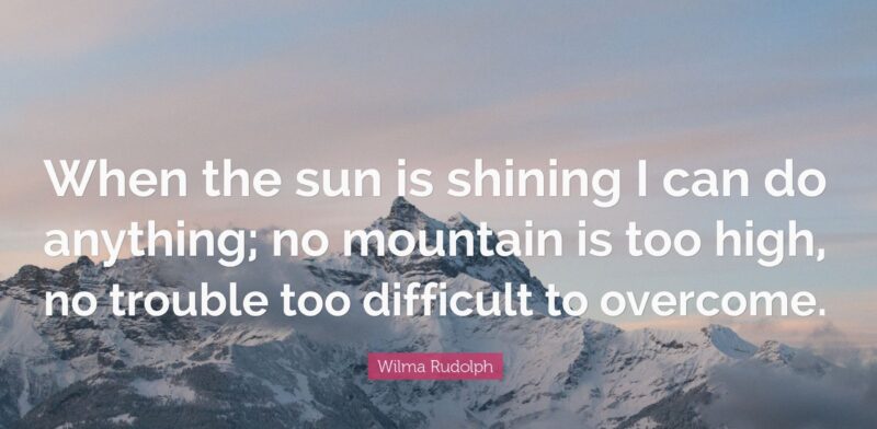 When the sun is shining, I can do anything... (quote from Wilma Rudolph)